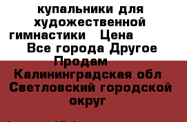 купальники для художественной гимнастики › Цена ­ 12 000 - Все города Другое » Продам   . Калининградская обл.,Светловский городской округ 